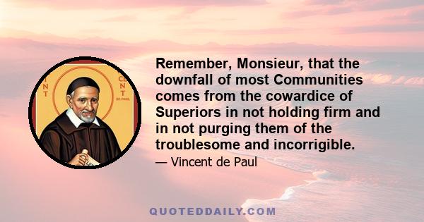 Remember, Monsieur, that the downfall of most Communities comes from the cowardice of Superiors in not holding firm and in not purging them of the troublesome and incorrigible.