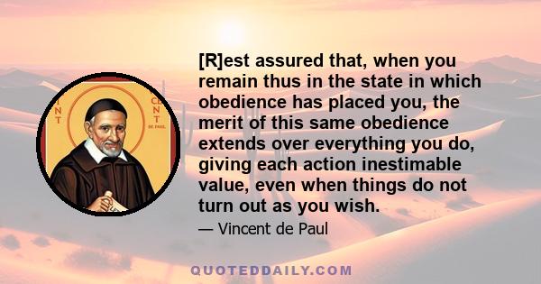 [R]est assured that, when you remain thus in the state in which obedience has placed you, the merit of this same obedience extends over everything you do, giving each action inestimable value, even when things do not