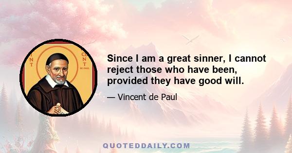 Since I am a great sinner, I cannot reject those who have been, provided they have good will.