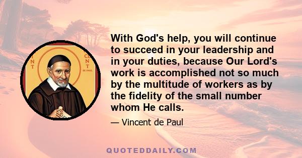 With God's help, you will continue to succeed in your leadership and in your duties, because Our Lord's work is accomplished not so much by the multitude of workers as by the fidelity of the small number whom He calls.