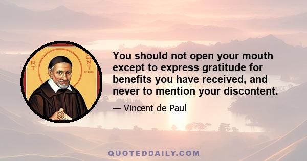 You should not open your mouth except to express gratitude for benefits you have received, and never to mention your discontent.