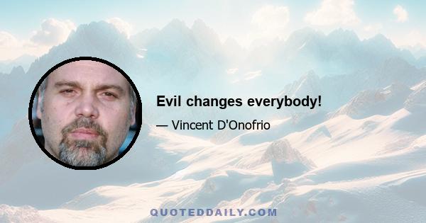 Evil changes everybody!