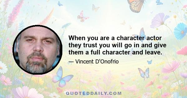 When you are a character actor they trust you will go in and give them a full character and leave.