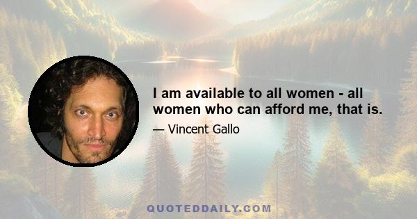 I am available to all women - all women who can afford me, that is.