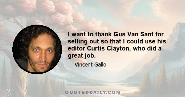 I want to thank Gus Van Sant for selling out so that I could use his editor Curtis Clayton, who did a great job.