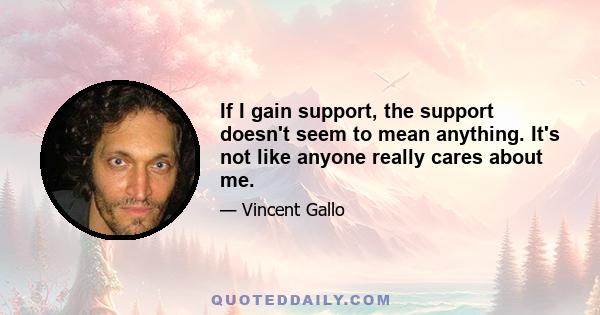 If I gain support, the support doesn't seem to mean anything. It's not like anyone really cares about me.