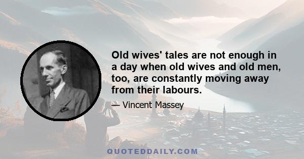 Old wives' tales are not enough in a day when old wives and old men, too, are constantly moving away from their labours.