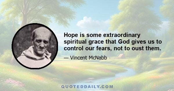 Hope is some extraordinary spiritual grace that God gives us to control our fears, not to oust them.