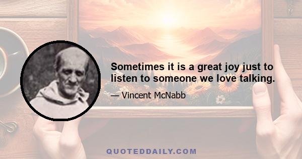 Sometimes it is a great joy just to listen to someone we love talking.