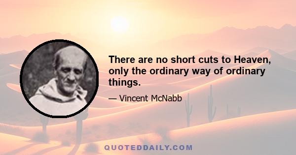 There are no short cuts to Heaven, only the ordinary way of ordinary things.