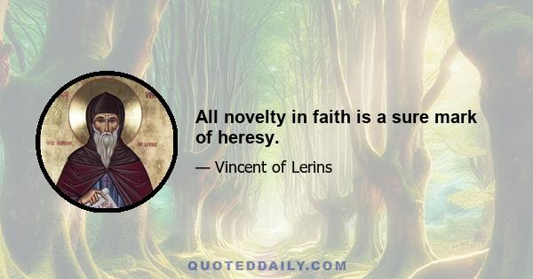 All novelty in faith is a sure mark of heresy.