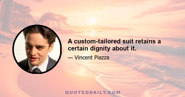 A custom-tailored suit retains a certain dignity about it.