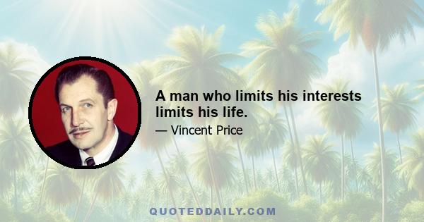 A man who limits his interests limits his life.