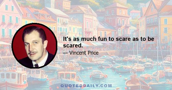 It's as much fun to scare as to be scared.