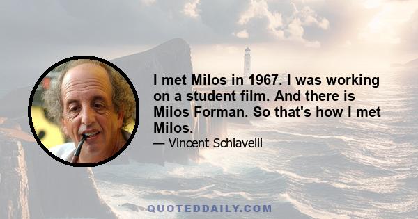 I met Milos in 1967. I was working on a student film. And there is Milos Forman. So that's how I met Milos.