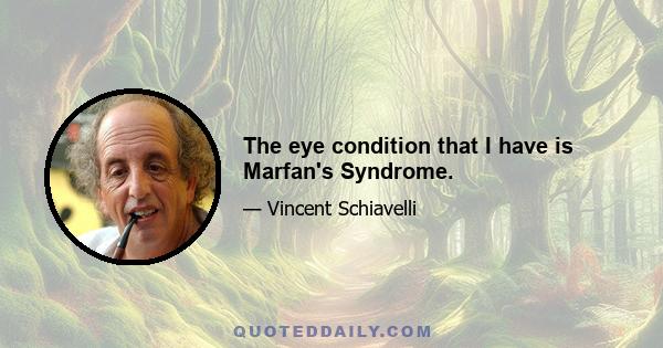 The eye condition that I have is Marfan's Syndrome.