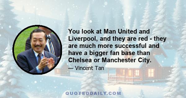 You look at Man United and Liverpool, and they are red - they are much more successful and have a bigger fan base than Chelsea or Manchester City.