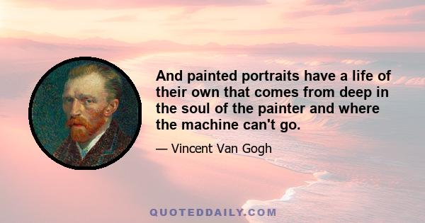 And painted portraits have a life of their own that comes from deep in the soul of the painter and where the machine can't go.