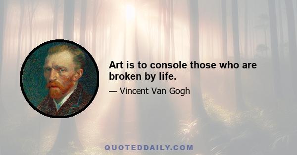 Art is to console those who are broken by life.