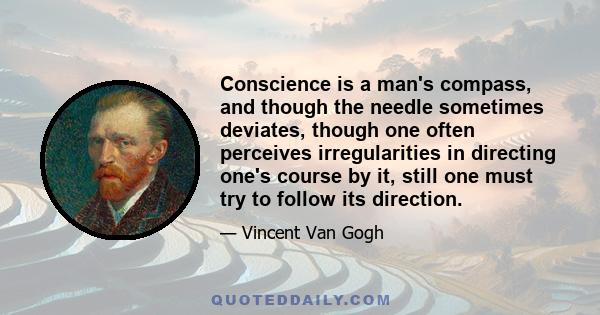 Conscience is a man's compass, and though the needle sometimes deviates, though one often perceives irregularities in directing one's course by it, still one must try to follow its direction.