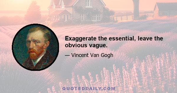 Exaggerate the essential, leave the obvious vague.