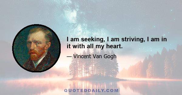 I am seeking, I am striving, I am in it with all my heart.