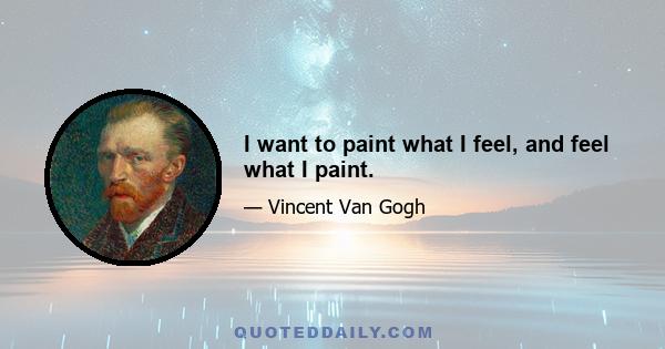 I want to paint what I feel, and feel what I paint.