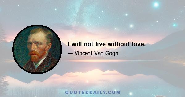 I will not live without love.