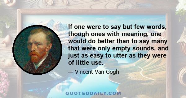 If one were to say but few words, though ones with meaning, one would do better than to say many that were only empty sounds, and just as easy to utter as they were of little use.