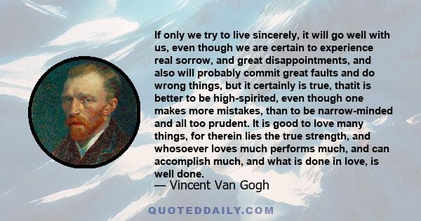 If only we try to live sincerely, it will go well with us, even though we are certain to experience real sorrow, and great disappointments, and also will probably commit great faults and do wrong things, but it