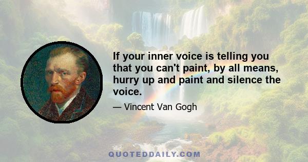 If your inner voice is telling you that you can't paint, by all means, hurry up and paint and silence the voice.