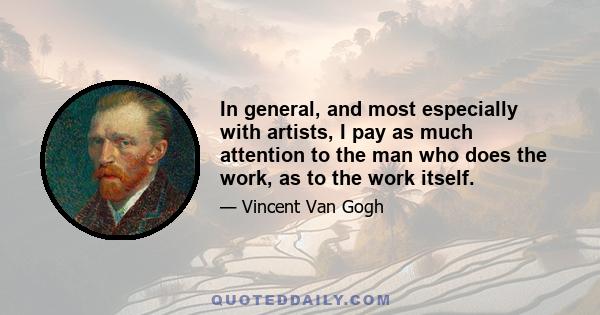 In general, and most especially with artists, I pay as much attention to the man who does the work, as to the work itself.