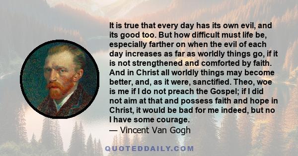 It is true that every day has its own evil, and its good too. But how difficult must life be, especially farther on when the evil of each day increases as far as worldly things go, if it is not strengthened and