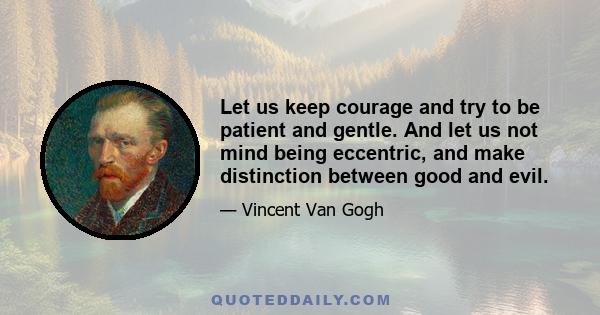 Let us keep courage and try to be patient and gentle. And let us not mind being eccentric, and make distinction between good and evil.