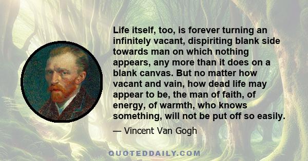 Life itself, too, is forever turning an infinitely vacant, dispiriting blank side towards man on which nothing appears, any more than it does on a blank canvas. But no matter how vacant and vain, how dead life may