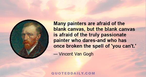 Many painters are afraid of the blank canvas, but the blank canvas is afraid of the truly passionate painter who dares-and who has once broken the spell of 'you can't.'