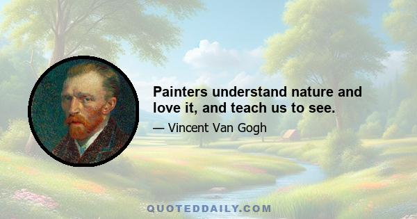 Painters understand nature and love it, and teach us to see.