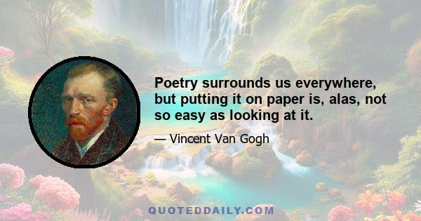 Poetry surrounds us everywhere, but putting it on paper is, alas, not so easy as looking at it.