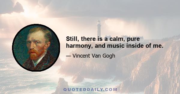 Still, there is a calm, pure harmony, and music inside of me.