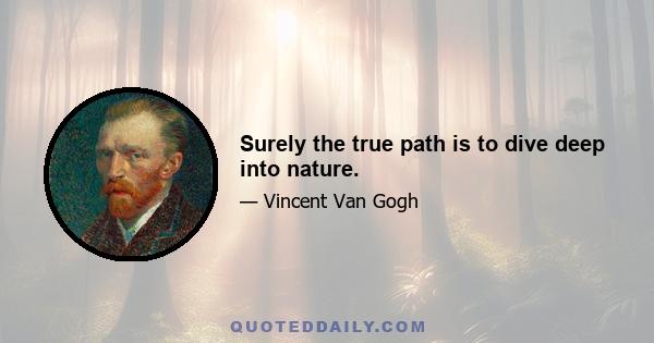 Surely the true path is to dive deep into nature.