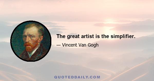 The great artist is the simplifier.