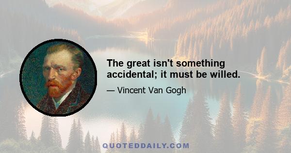 The great isn't something accidental; it must be willed.