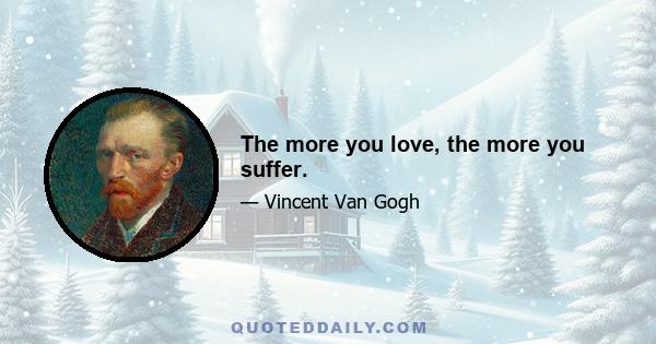 The more you love, the more you suffer.