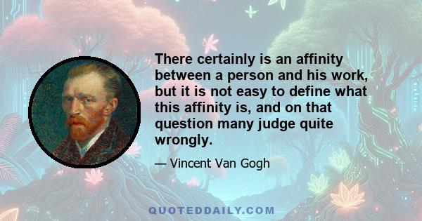 There certainly is an affinity between a person and his work, but it is not easy to define what this affinity is, and on that question many judge quite wrongly.