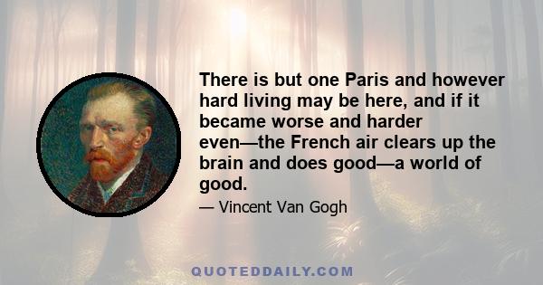 There is but one Paris and however hard living may be here, and if it became worse and harder even—the French air clears up the brain and does good—a world of good.