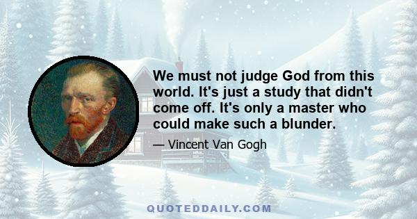 We must not judge God from this world. It's just a study that didn't come off. It's only a master who could make such a blunder.