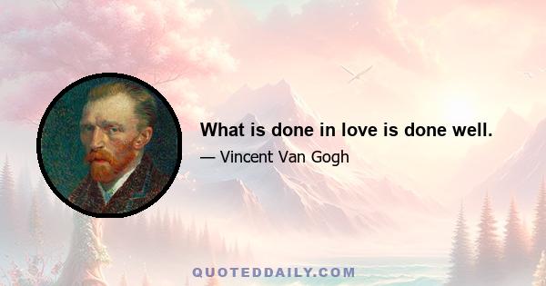 What is done in love is done well.