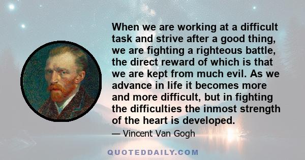 When we are working at a difficult task and strive after a good thing, we are fighting a righteous battle, the direct reward of which is that we are kept from much evil.