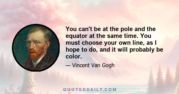 You can't be at the pole and the equator at the same time. You must choose your own line, as I hope to do, and it will probably be color.