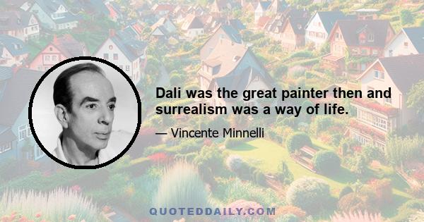 Dali was the great painter then and surrealism was a way of life.